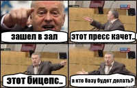 зашел в зал этот пресс качет.. этот бицепс.. а кто базу будет делать?