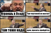 Играешь в Осаду Там чертежей не хватает там тоже надо хули, просить прейдётся