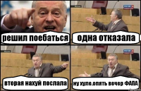 решил поебаться одна отказала вторая нахуй послала ну хуле.опять вечер ФАПА