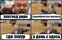 плотоед умри задолбали псы-мутанты где эхиур а день х здесь