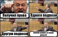 Получил права Одного подвези Другую подвези Любой каприз за ваши деньги)