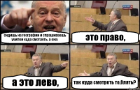 сидишь на географии и спрашиваешь училки куда смотреть, а она: это право, а это лево, так куда смотреть то,блять?