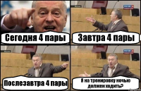 Сегодня 4 пары Завтра 4 пары Послезавтра 4 пары Я на тренировку ночью должен ходить?