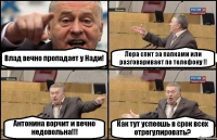 Влад вечно пропадает у Нади! Лера спит за папками или разговаривает по телефону !! Антонина ворчит и вечно недовольна!!! Как тут успеешь в срок всех отрегулировать?