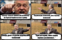 только-только принесли разменку из бухгалтерии на всю сумму барменам поменяй, ресторану поменяй шефу долг отдали крупными - поменяй "бухгалтерия, мне снова нужна разменка!.."