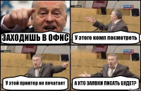 ЗАХОДИШЬ В ОФИС У этого комп посмотреть У этой принтер не печатает А КТО ЗАЯВКИ ПИСАТЬ БУДЕТ?