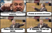 Собираемся с женой в театр, опять копается... ...10 минут до начала спектакля... ...Сижу в Ниве, прогреваю мотор... ...Я - Шумахер, 150 км/ч до театра!