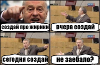 создай про жирики вчера создай сегодня создай не заебало?