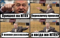 Пришел на ИГПУ Перекличку провели О военке рассказали а когда же ИГПУ?