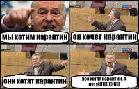 мы хотим карантин он хочет карантин они хотят карантин все хотят карантин. А нету((((((((((((((