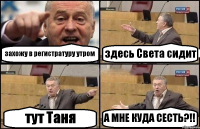 захожу в регистратуру утром здесь Света сидит тут Таня А МНЕ КУДА СЕСТЬ?!!