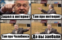 Зашел в интернет Там про метеорит Там про Челябинск Да вы заебали