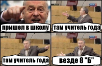 пришел в школу там учитель года там учитель года везде 8 "Б"