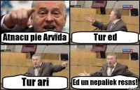 Atnacu pie Arvīda Tur ed Tur ari Ed un nepaliek resns!