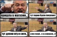 пришла в магазин... тут парни бухло покупают тут девки ягу и сиги.. а мне похуй... я за кефиром...:D