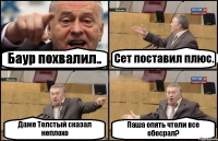 Баур похвалил.. Сет поставил плюс. Даже Толстый сказал неплохо Паша опять чтоли все обосрал?