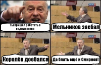 Ты пришёл работать в содружество Мельников заебал Королёв доебался Да блять ещё и Смирнов!