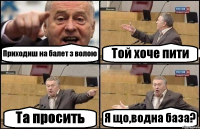 Приходиш на балет з волою Той хоче пити Та просить Я що,водна база?