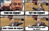 там не курят тут не курят у нас тоже не курят но ведь найдется один пи...рас!!!