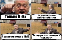 Только 6 «В» Когда уроки должны заканчиваться в 19:05 А заканчиваются в 18:15 Возмущаются ,а почему не в 16:30/17:25?!