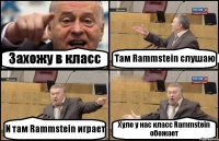 Захожу в класс Там Rammstein слушаю И там Rammstein играет Хуле у нас класс Rammstein обожает