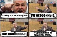 Захожу это я в интернет: тут особенные, там особенные, везде особенные! Не продохнуть, блеать!