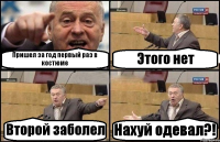 Пришел за год первый раз в костюме Этого нет Второй заболел Нахуй одевал?!