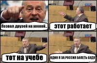 Позвал друзей на хоккей.. этот работает тот на учебе ОДИН Я ЗА РОССИЯ БОЛЕТЬ БУДУ