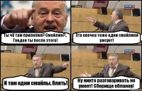 Ты чё там прилепил? Смайлик?.. Гандон ты после этого! Эта овечка тоже одни смайлики рисует! И там одни смайлы, блять! Ну никто разговаривать не умеет! Сборище ебланов!