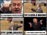 Тот в выходные поехал на дачу Тот в клуб в Москву Этот дома,заболел А я на танцы в EUROPE Night Club