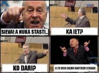 Sieva! A nuka stasti.. Ka iet? Ko dari? A to visu dienu kautkur stajga!