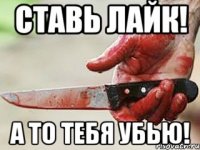 ставь лайк! а то тебя убью!