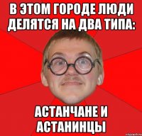 в этом городе люди делятся на два типа: астанчане и астанинцы