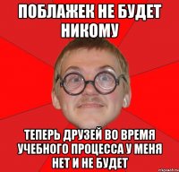 поблажек не будет никому теперь друзей во время учебного процесса у меня нет и не будет