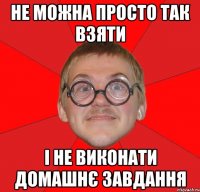 не можна просто так взяти і не виконати домашнє завдання