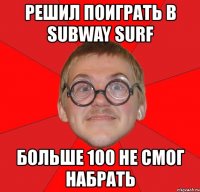 решил поиграть в subway surf больше 100 не смог набрать