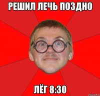 решил лечь поздно лёг 8:30