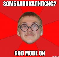 зомбиапокалипсис? god mode on