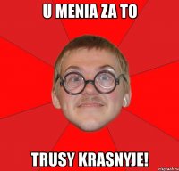 u menia za to trusy krasnyje!