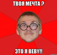 твоя мечта ? это я beby!!