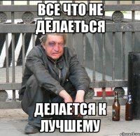 все что не делаеться делается к лучшему