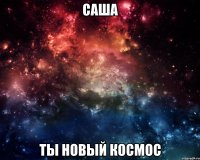 саша ты новый космос