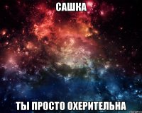 сашка ты просто охерительна