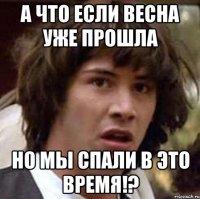 а что если весна уже прошла но мы спали в это время!?