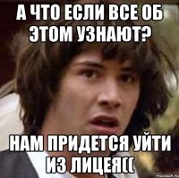 а что если все об этом узнают? нам придется уйти из лицея((