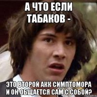 а что если табаков - это второй акк симптомора и он общается сам с собой?