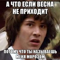 а что если весна не приходит потому что ты называешь меня морозом