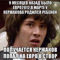 9 месяцев назад было евро2012,в марте у кержакова родился ребенок получается кержаков попал на евро в створ