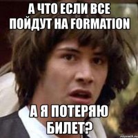 а что если все пойдут на formation а я потеряю билет?