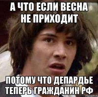 а что если весна не приходит потому что депардье теперь гражданин рф